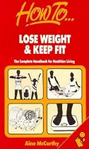How to Lose Weight and Keep Fit: The Complete Handbook for Healthier Living