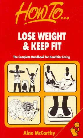 How to Lose Weight and Keep Fit: The Complete Handbook for Healthier Living