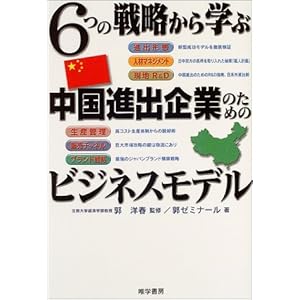 【クリックで詳細表示】6つの戦略から学ぶ中国進出企業のためのビジネスモデル―進出形態、人材マネジメント、現地R＆D、生産管理、販売チャネル、ブランド戦略： 郭ゼミナール， 郭 洋春： 本