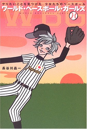 Cover image : ワールド・ベースボール・ガールズ―やりたいことを見つけた、少女たちのベースボール