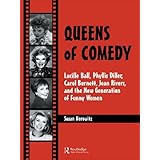 queens of comedy lucille ball phyllis diller carol burnett joan rivers and the new generation of funny women