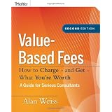 Value-Based Fees: How to Charge - and Get - What You're Worthby Alan Weiss