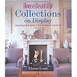 House Beautiful Collections on Display: Decorating with Your Favorite Objects by Elaine Louie and The Editors of House Beautiful Magazine