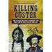 Killing Custer: The Battle of Little Bighorn and the Fate of the Plains Indians