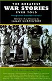 The Greatest War Stories Ever Told: Twenty-four Incredible War Tales