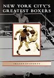 New York Citys Greatest Boxers  (NY)  (Images of Sports)