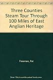 Three counties steam tour : through 100 miles of East Anglian heritage