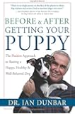 Before and After Getting Your Puppy: The Positive Approach to Raising a Happy, Healthy, and Well-Behaved Dog