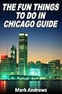 The Fun Things to Do in Chicago Guide: An informative Chicago travel guide highlighting great parks, attractions, and restaurants (U.S. Travel Guides)
