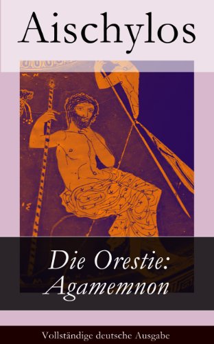 Die Orestie: Agamemnon - Vollständige deutsche Ausgabe (German Edition)