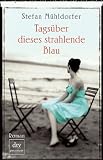 Tags&uuml;ber dieses strahlende Blau: Roman - Stefan M&uuml;hldorfer