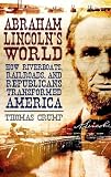 Abraham Lincoln's world : how riverboats, railroads, and Republicans transformed America