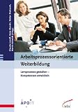 Arbeitsprozessorientierte Weiterbildung. Lernprozesse gestalten, Kompetenzen entwickeln