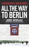 All the Way to Berlin: A Paratrooper at War in Europe
