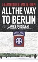 All the Way to Berlin: A Paratrooper at War in Europe