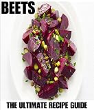 Beets: The Ultimate Recipe Guide - Over 25 Healthy & Delicious Recipes