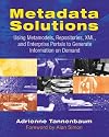 Metadata Solutions: Using Metamodels, Repositories, XML, and Enterprise Portals to Generate Information on Demand