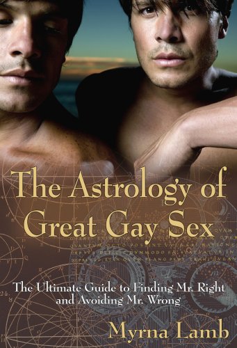 The Astrology of Great Gay Sex: The Ultimate Guide to Finding Mr. Right and Avoiding Mr. Wrong