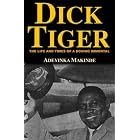 Dick Tiger: The Life and Times of a Boxing Immortal by Adeyinka Makinde