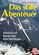 Das stille Abenteuer: Erlebnisse und Begegnungen eines Alpenfliegers