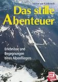 Das stille Abenteuer. Erlebnisse und Begegnungen eines Alpenfliegers