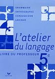 Revue Hatier  / L'atelier du langage 5e : Grammaire, Orthographe, Lexique, Conjugaison : Livre du professeur