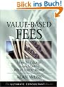 Value Based Fees: How to Charge and Get What You're Worth: Powerful Techniques for the Successful Practitioner (Ultimate Consultant Series)