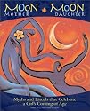 Moon Mother, Moon Daughter: Myths and Rituals That Celebrate a Girl's Coming-of-Age