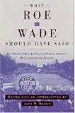 What Roe v. Wade Should Have Said: The Nations Top Legal Experts Rewrite Americas Most Controversial Decision