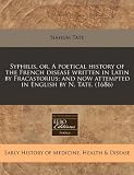 Syphilis, or, A poetical history of the French disease written in Latin by Fracastorius; and now attempted in English by N. Tate. (1686)