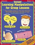 Instant Learning Manipulatives for Group Lessons: Easy-To-Make, Hands-On Tools That Help Kids Show What They Know - And Stay on Task