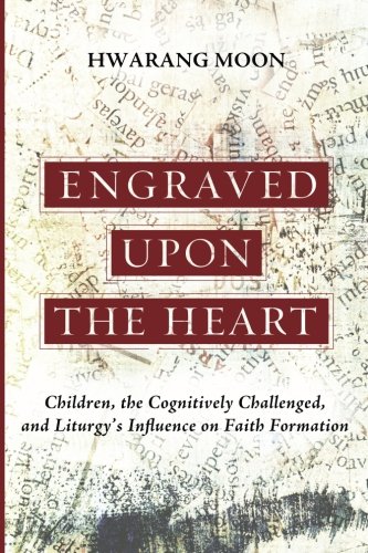 Engraved Upon the Heart: Children, the Cognitively Challenged, and Liturgy's Influence on Faith Formation