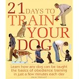21 Days to Train Your Dog: Learn how any dog can be taught the basics of obedience training in just a few minutes each day