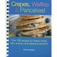 Crepes, Waffles, & Pancakes: Over 100 Recipes for Hearty Meals, Light Snacks, And Delicious Desserts