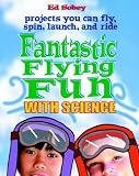 Fantastic Flying Fun With Science: Science You Can Fly, Spin, Launch, and Ride