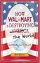 How Wal-Mart is Destroying America and The World and What You Can Do About It