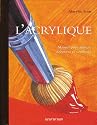 L'acrylique : Manuel pour artistes d&eacute;butants et confirm&eacute;s
