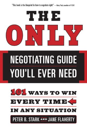 The Only Negotiating Guide You'll Ever Need: 101 Ways to Win Every Time in Any Situation