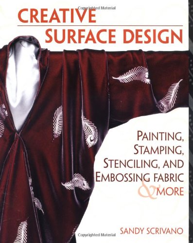 Creative Surface Design: Painting, Stamping, Stenciling, and Embossing Fabric & More