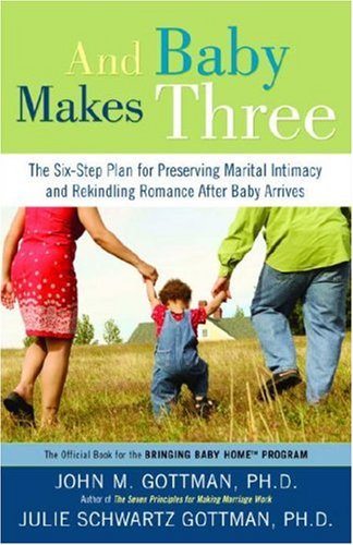 And Baby Makes Three: The Six-Step Plan for Preserving Marital Intimacy and Rekindling Romance After Baby Arrives