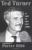 Ted Turner: It Ain't As Easy as It Looks: A Biography