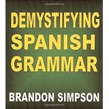 Demystifying Spanish Grammar: Advanced Spanish Grammar, Clarifying the Written Accents, Ser/Estar (Verbs), Para/Por (Prepositions), Imperfect/Preterite (Past Tenses), & the Spanish Subjunctive