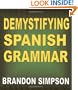 Demystifying Spanish Grammar: Advanced Spanish Grammar, Clarifying the Written Accents, Ser/Estar (Verbs), Para/Por (Prepositions), Imperfect/Preterite (Past Tenses), & the Spanish Subjunctive
