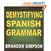 Demystifying Spanish Grammar: Advanced Spanish Grammar, Clarifying the Written Accents, Ser/Estar (Verbs), Para/Por (Prepositions), Imperfect/Preterite (Past Tenses), & the Spanish Subjunctive