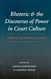 Rhetoric And The Discourses Of Power In Court Culture: China, Europe, And Japan