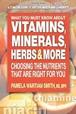 What You Must Know About Vitamins, Minerals, Herbs, & More: Choosing the Nutrients That Are Right for You