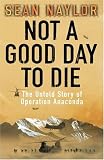 Not A Good Day to Die: The Untold Story of Operation Anaconda