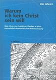 Warum ich kein Christ sein will - Mein Weg vom christlichen Glauben zu einer naturalistisch-humanistischen Weltanschauung - Uwe Lehnert
