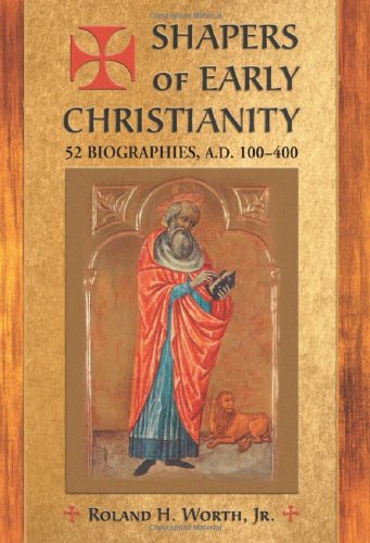 Shapers of Early Christianity: 52 Biographies, A.D. 100-400