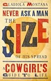Never Ask a Man the Size of His Spread: A Cowgirls Guide to Life